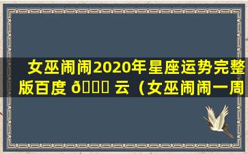 女巫闹闹2020年星座运势完整版百度 🐋 云（女巫闹闹一周 🐶 运势最新一期2020.1.27–2.2）